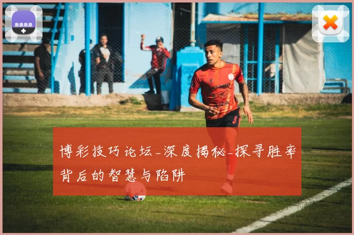 博彩技巧论坛_深度揭秘_探寻胜率背后的智慧与陷阱