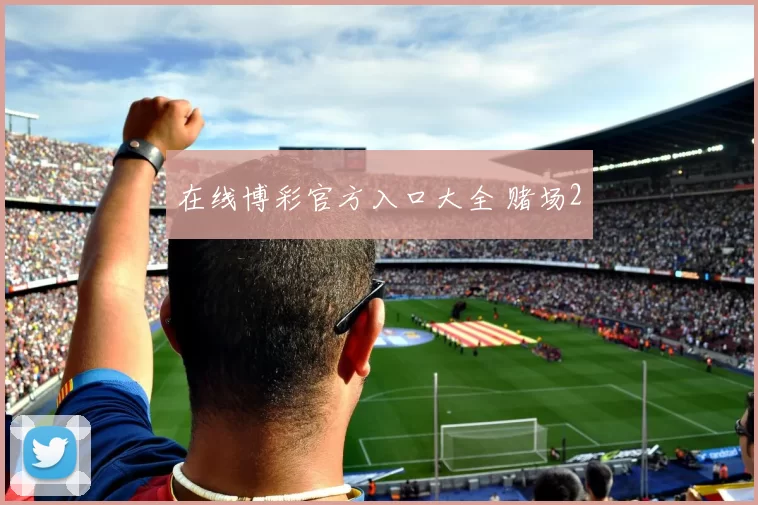 在线博彩官方入口大全 赌场2