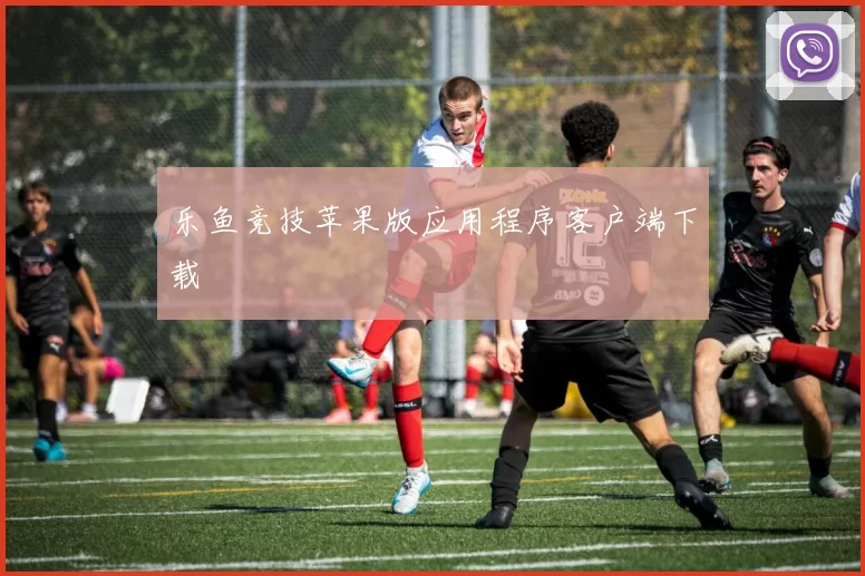 乐鱼竞技苹果版应用程序客户端下载