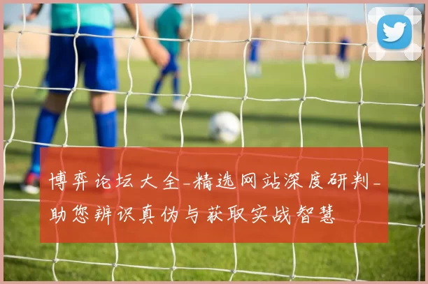 博弈论坛大全_精选网站深度研判_助您辨识真伪与获取实战智慧
