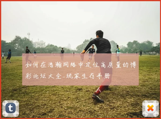 如何在浩瀚网络中定位高质量的博彩论坛大全_玩家生存手册