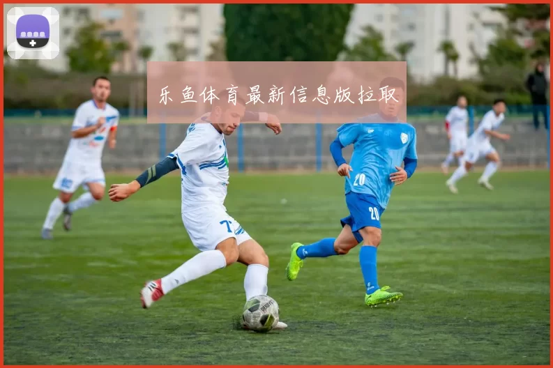 乐鱼体育最新信息版拉取