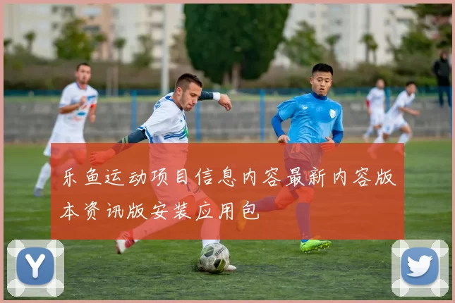 乐鱼运动项目信息内容最新内容版本资讯版安装应用包