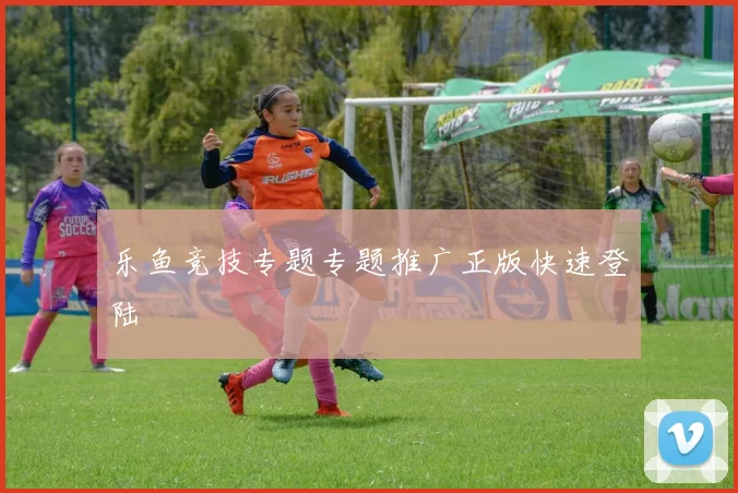 乐鱼竞技专题专题推广正版快速登陆