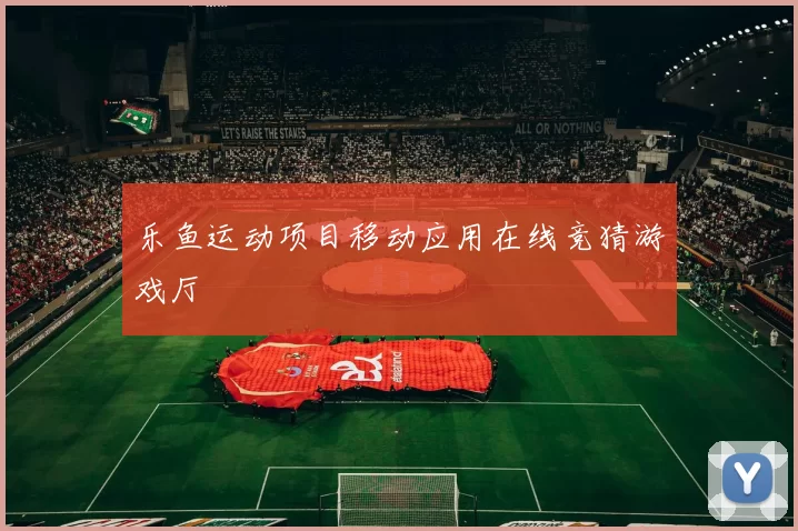 乐鱼运动项目移动应用在线竞猜游戏厅