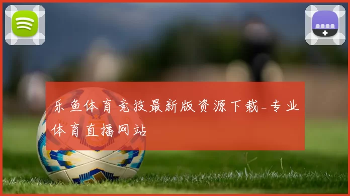 乐鱼体育竞技最新版资源下载_专业体育直播网站