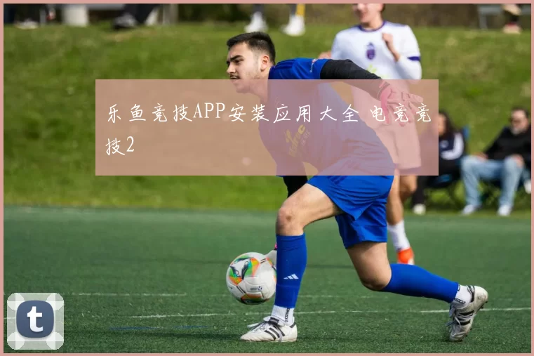 乐鱼竞技APP安装应用大全 电竞竞技2