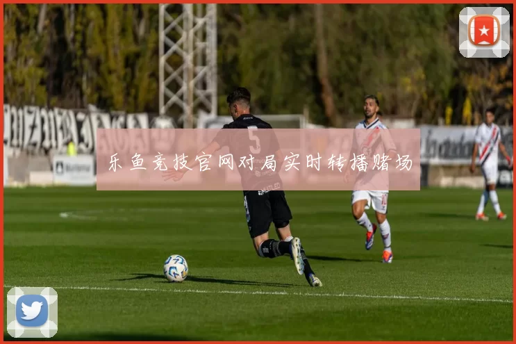 乐鱼竞技官网对局实时转播赌场