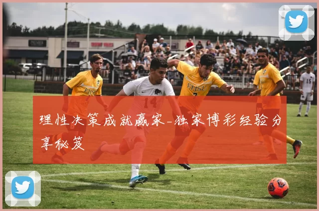 理性决策成就赢家_独家博彩经验分享秘笈