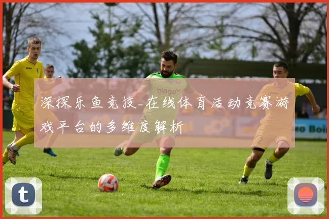 深探乐鱼竞技_在线体育活动竞赛游戏平台的多维度解析