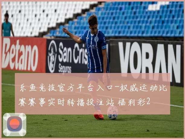 乐鱼竞技官方平台入口-权威运动比赛赛事实时转播投注站 福利彩2