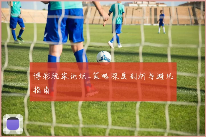 博彩玩家论坛_策略深度剖析与避坑指南