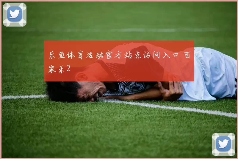 乐鱼体育活动官方站点访问入口 百家乐2