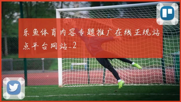 乐鱼体育内容专题推广在线正规站点平台网站_2