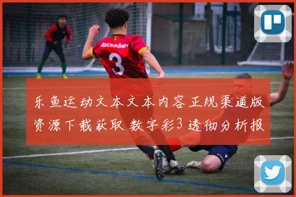 乐鱼运动文本文本内容正规渠道版资源下载获取 数字彩3 透彻分析报告