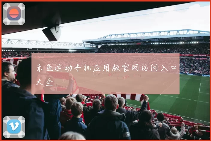 乐鱼运动手机应用版官网访问入口大全