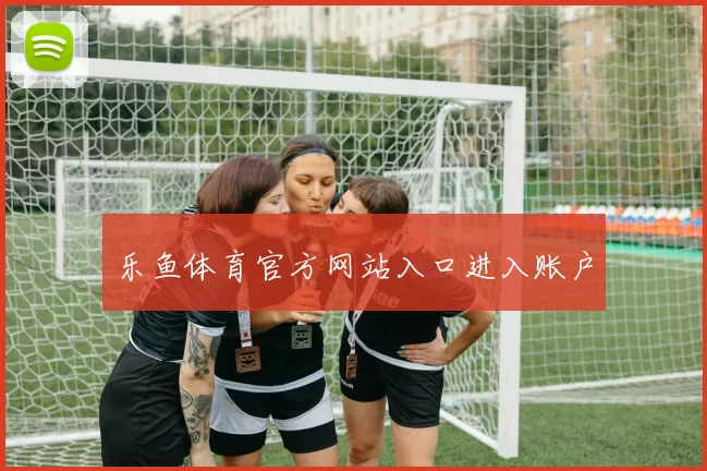 乐鱼体育官方网站入口进入账户