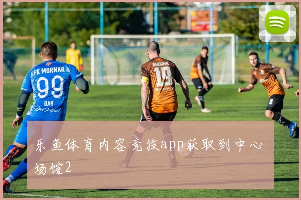 乐鱼体育内容竞技app获取到中心 场馆2