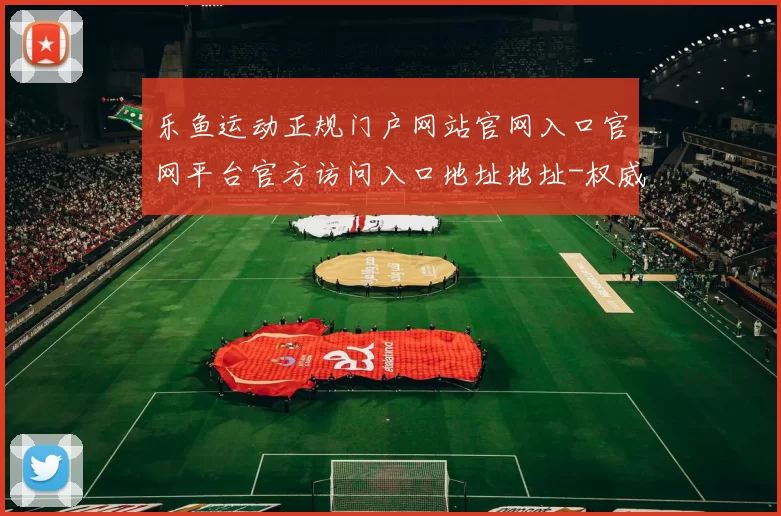 乐鱼运动正规门户网站官网入口官网平台官方访问入口地址地址-权威化运动比赛实况站点