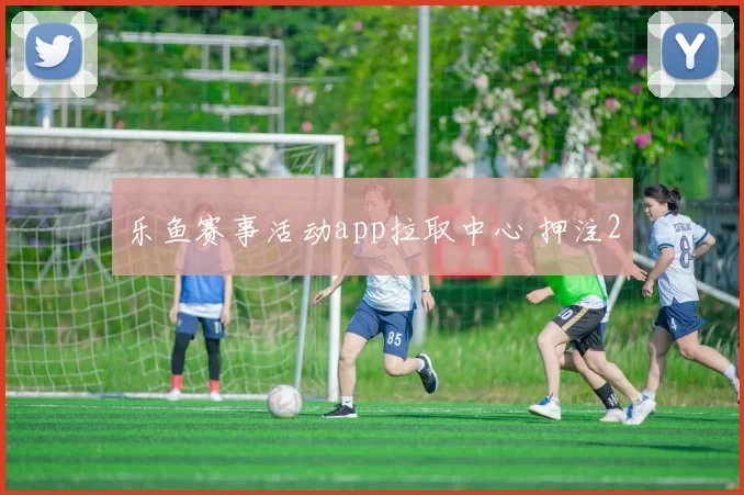 乐鱼赛事活动app拉取中心 押注2