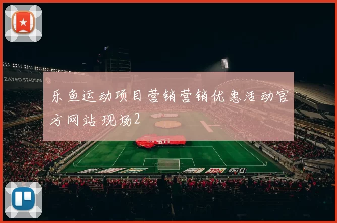 乐鱼运动项目营销营销优惠活动官方网站 现场2