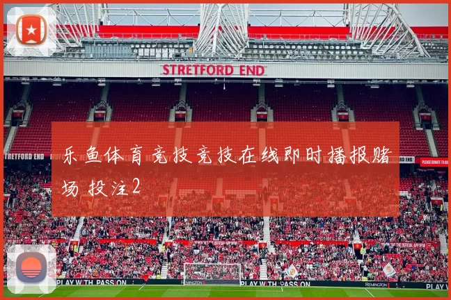 乐鱼体育竞技竞技在线即时播报赌场 投注2