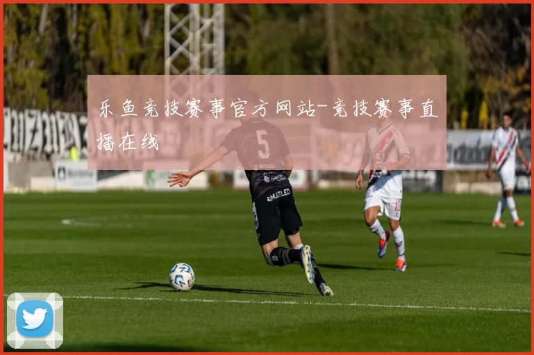乐鱼竞技赛事官方网站-竞技赛事直播在线