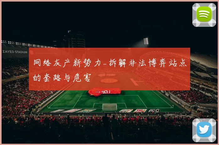 网络灰产新势力_拆解非法博弈站点的套路与危害