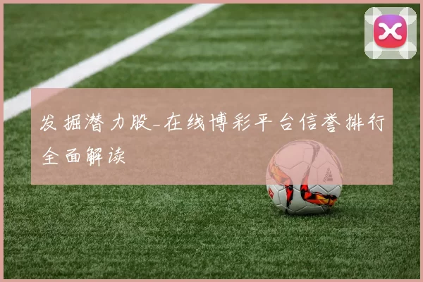 发掘潜力股_在线博彩平台信誉排行全面解读