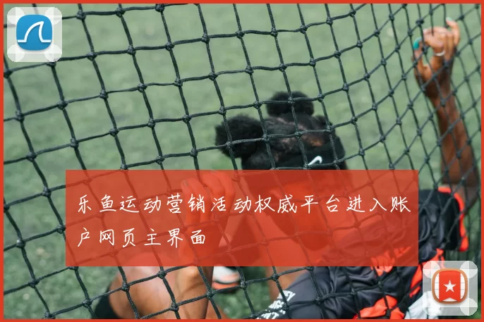 乐鱼运动营销活动权威平台进入账户网页主界面