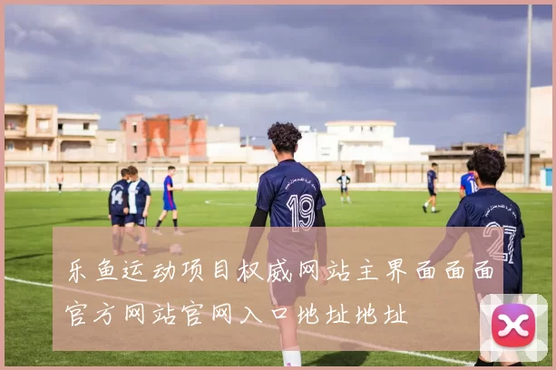 乐鱼运动项目权威网站主界面面面官方网站官网入口地址地址