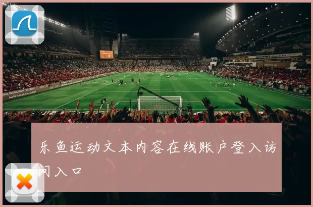 乐鱼运动文本内容在线账户登入访问入口