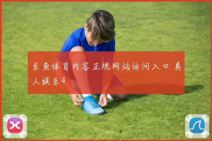 乐鱼体育内容正规网站访问入口 真人娱乐4