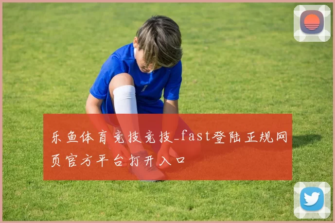乐鱼体育竞技竞技_fast登陆正规网页官方平台打开入口