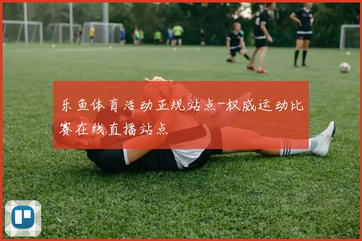 乐鱼体育活动正规站点-权威运动比赛在线直播站点