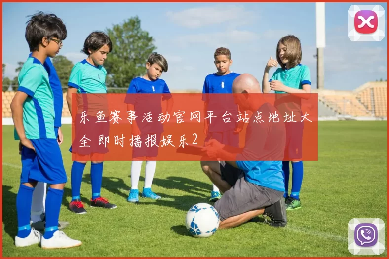 乐鱼赛事活动官网平台站点地址大全 即时播报娱乐2
