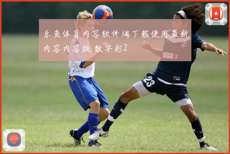 乐鱼体育内容软件端下载使用最新内容内容版 数字彩2