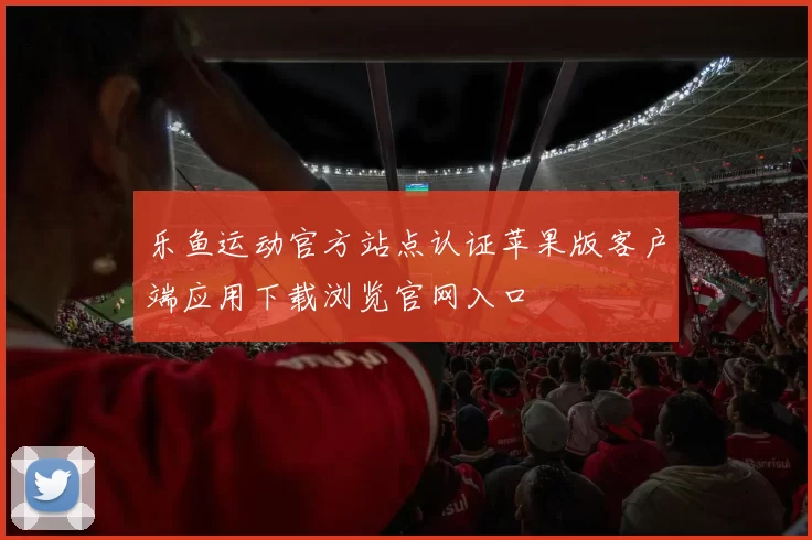 乐鱼运动官方站点认证苹果版客户端应用下载浏览官网入口