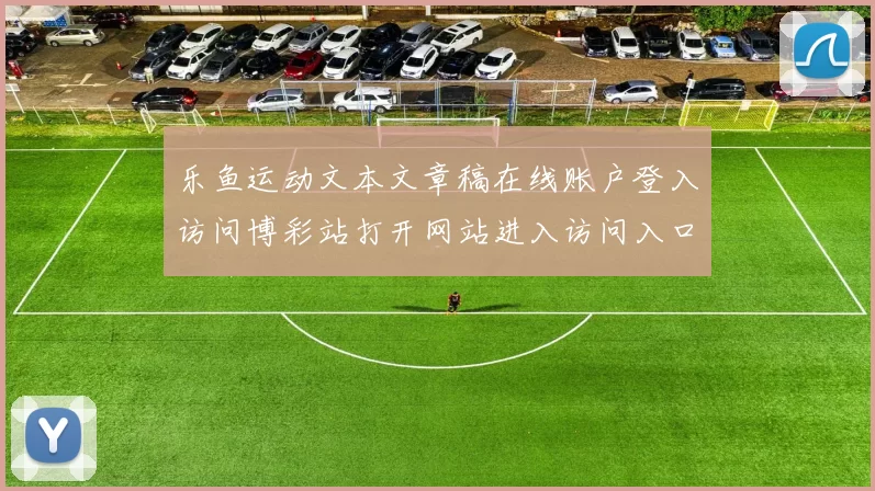 乐鱼运动文本文章稿在线账户登入访问博彩站打开网站进入访问入口地址