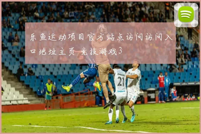 乐鱼运动项目官方站点访问访问入口地址主页 竞技游戏3